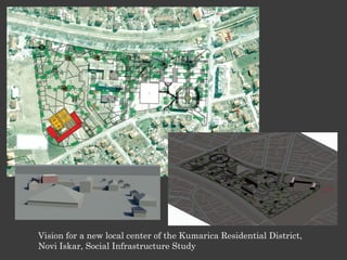 Vision for a new local center of the Kumarica Residential District,
Novi Iskar, Social Infrastructure Study
 