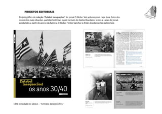 PROJETOS EDITORIAIS 
Projeto gráfico da coleção “Futebol inesquecível” do jornal O Globo. Seis volumes com capa dura, foto...