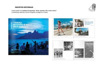 PROJETOS EDITORIAIS 
Projeto gráfico do catálogo da exposição “Verão: quando o Rio é mais carioca”. 
Coordenação editorial...