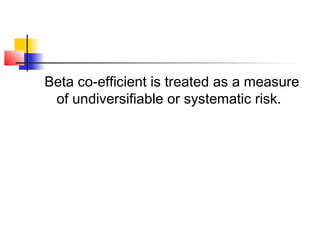 Beta co-efficient is treated as a measure
of undiversifiable or systematic risk.

 