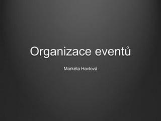 Organizace eventů
     Markéta Havlová
 