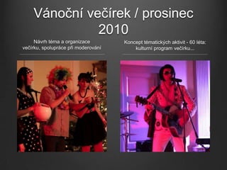 Vánoční večírek / prosinec
              2010
     Návrh téma a organizace         Koncept tématických aktivit - 60 léta:
večírku, spolupráce při moderování       kulturní program večírku...
 
