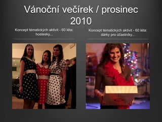 Vánoční večírek / prosinec
               2010
Koncept tématických aktivit - 60 léta:   Koncept tématických aktivit - 60 léta:
           hostesky...                         dárky pro účastníky...
 