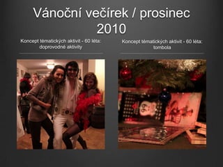 Vánoční večírek / prosinec
               2010
Koncept tématických aktivit - 60 léta:   Koncept tématických aktivit - 60 léta:
        doprovodné aktivity                           tombola
 