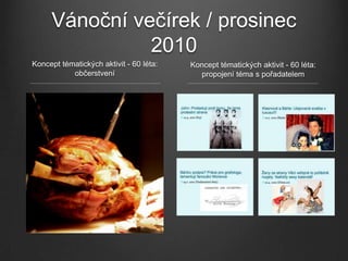 Vánoční večírek / prosinec
               2010
Koncept tématických aktivit - 60 léta:   Koncept tématických aktivit - 60 léta:
           občerstvení                     propojení téma s pořadatelem
 