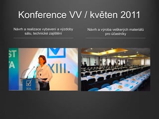 Konference VV / květen 2011
Návrh a realizace vybavení a výzdoby   Návrh a výroba veškerých materiálů
      sálu, technické zajištění                   pro účastníky
 