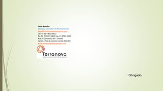 Fabio Botelho
Diretor / Consultor de Planejamento
fabio@terranovaplanejamento.com
Cel. 55 21 9 81116622
Tel. 55 21 3747-1843 Fax. 21 3747-1601
Rua da Quitanda, 86 – 2 Andar
Centro – Rio de Janeiro Cep 20.091-902
www.terranovaplanejamento.com
Obrigado.
 