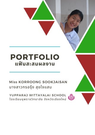 PORTFOLIO
แฟมสะสมผลงาน
YUPPARAJ WITTAYALAI SCHOOL
โรงเรียนยุพราชวิทยาลัย จังหวัดเชียงใหม่
Miss KORROONG SOOKJAISAN
นางสาวกรอรุ้ง สุขใจแสน
 