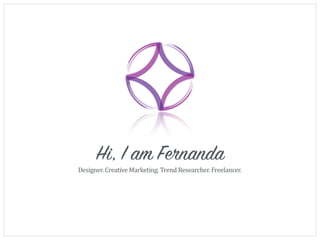 Hi, I am Fernanda
Designer.	
  Creative	
  Marketing.	
  Trend	
  Researcher.	
  Freelancer.
 