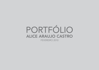 PORTFÓLIO
ALICE ARAUJO CASTRO
FEVEREIRO 2010
 