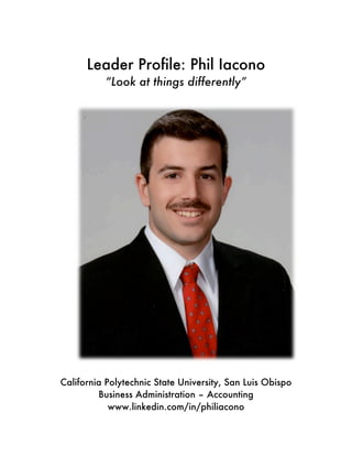 Leader Profile: Phil Iacono
“Look at things differently”
California Polytechnic State University, San Luis Obispo
Business Administration – Accounting
www.linkedin.com/in/philiacono
 