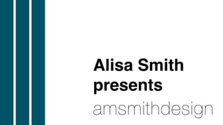 amsmithdesign
Alisa Smith
presents
 
