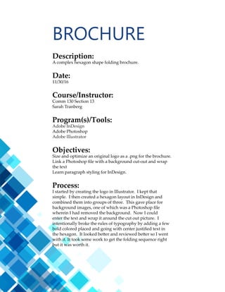 7
MONTAGE
Description:
An inspirational montage made by the blending of two or
more images, and the use of typography. One image is an
original.
Date:
10/19/16
Course/Instructor:
Comm 130 Section 13
Sarah Tranberg
Program(s)/Tools:
Adobe Photoshop
Sony Cybershot Camera
Objectives:
Learn to manage Photoshop layers.
Learn to blend images together smoothly, using masks.
Use filters.
Apply appropriate typography.
Process:
I started off by taking an image of the moon with my point
and shoot camera. Then I cropping the image to a 1:1 ratio
and added a masking layer for blending. Upon finding
an image of Christ and an image of the milky way that fit
together nicely I made the milky way the background added
a blending mask to the picture of Christ for blending. With
black paint and a 100% opacity, soft-edged brush, I painted
away the hard image edges. With a larger black brush at
30% opacity and 30% flow, I blended the image into the
background, so it looks like he is melting into the scene. I
finally added some type with two contrasting fonts and I
added a transparent layer style to some text to make the text
a transparent glow for emphasis.
 