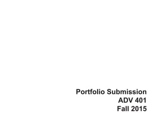 Portfolio Submission
ADV 401
Fall 2015
 