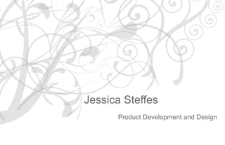 Jessica Steffes : Product Development and Design




Jessica Steffes
      Product Development and Design
 