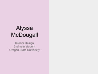 Alyssa
McDougall
Interior Design
2nd year student
Oregon State University
 