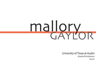 mallory
  GAYLOR
    University of Texas at Austin
                 School of Architecture
                                 B.S.I.D
 