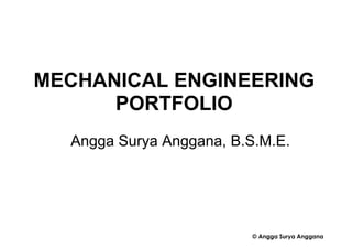 MECHANICAL ENGINEERING
PORTFOLIO
Angga Surya Anggana, B.S.M.E.
© Angga Surya Anggana
 