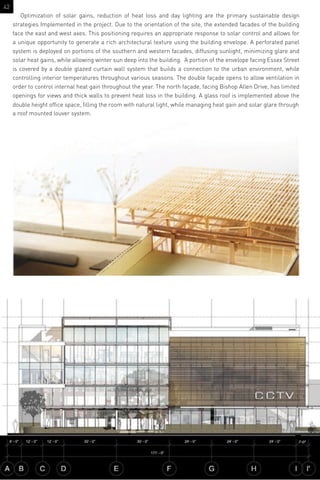 Optimization of solar gains, reduction of heat loss and day lighting are the primary sustainable design
strategies Implemented in the project. Due to the orientation of the site, the extended facades of the building
face the east and west axes. This positioning requires an appropriate response to solar control and allows for
a unique opportunity to generate a rich architectural texture using the building envelope. A perforated panel
system is deployed on portions of the southern and western facades, diffusing sunlight, minimizing glare and
solar heat gains, while allowing winter sun deep into the building. A portion of the envelope facing Essex Street
is covered by a double glazed curtain wall system that builds a connection to the urban environment, while
controlling interior temperatures throughout various seasons. The double façade opens to allow ventilation in
order to control internal heat gain throughout the year. The north façade, facing Bishop Allen Drive, has limited
openings for views and thick walls to prevent heat loss in the building. A glass roof is implemented above the
double height ofﬁce space, ﬁlling the room with natural light, while managing heat gain and solar glare through
a roof mounted louver system.
42
 
