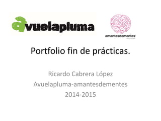Portfolio fin de prácticas.
Ricardo Cabrera López
Avuelapluma-amantesdementes
2014-2015
 