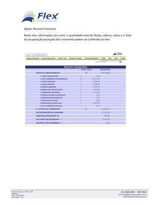 Opção: Resumo Financeiro

Nesta tela, informações tais como: a quantidade total de títulos, valores, status e o total
da recuperação alcançada até o momento podem ser conferidas on-line.
 
