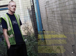 Lancashire Police Authority - Typecast.

What a brilliant idea to engage young people’s creativity and
enthusiasm. If only this project had existed when we were kids.
The core of the project was for teenagers to express their feelings
about how they saw the world.

Their say, their way. They were invited to challenge the negative stereotypes,
which adults had of them: to prove that they weren’t all gang members just
because they had number 1 haircuts and wore hoodies. So we promoted the
Typecast Project through schools and hoped we could spark the kids to react.
And boy, did they spark and light up.

The flood of entries dealt with all kinds of subjects from knife crime to
anti-social behaviour, drugs and alcohol. Some kids did poems in text,
some did videos on their mobiles and some kids mixed music demos.
The results were gobsmacking. From our point of view, it certainly proved
that the next generation has something to say, and the talent to say it well.
The project culminated in an awards ceremony hosted by Rock FM, and
we’re more than proud to have helped bring the generations together.             15
 