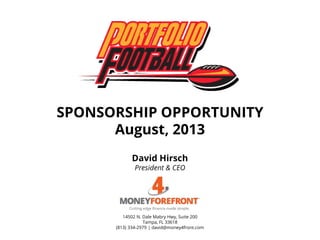 SPONSORSHIP OPPORTUNITY
August, 2013
David Hirsch
President & CEO
14502 N. Dale Mabry Hwy, Suite 200
Tampa, FL 33618
(813) 334-2979 | david@money4front.com
 