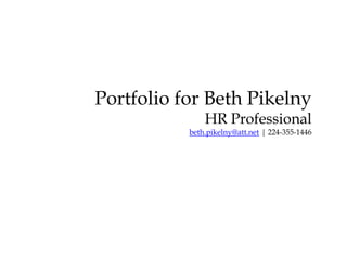 Portfolio for Beth PikelnyHR Professionalbeth.pikelny@att.net | 224-355-1446 