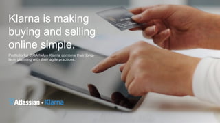 Klarna is making
buying and selling
online simple.
Portfolio for JIRA helps Klarna combine their long-
term planning with their agile practices.
 
