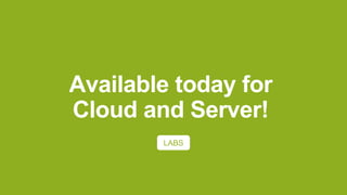Available today for
Cloud and Server!
LABS
 
