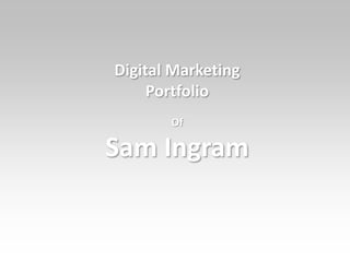 Digital Marketing
Portfolio
Of
Sam Ingram
 