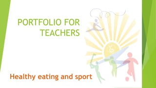 PORTFOLIO FOR
TEACHERS
Healthy eating and sport
 
