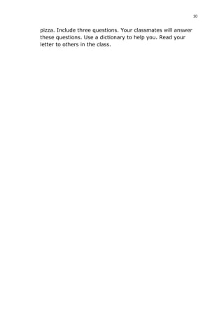 10
pizza. Include three questions. Your classmates will answer
these questions. Use a dictionary to help you. Read your
letter to others in the class.
 