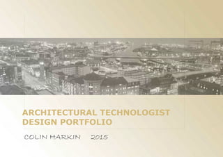 COLINHARKIN 2015
ARCHITECTURALTECHNOLOGIST
DESIGN PORTFOLIO
 