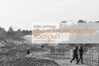 Kaila Johnson 
LANDSCAPE ARCHITECTURE 
PORTFOLIO 
University of Manitoba 2010 - 2014 
 
