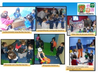 Brincando com o Bumba meu boi.
Compartilhando o brinquedo folclórico.
Vídeo: Sítio do pica pau amarelo.
Confeccionando nossa Bumba meu boi.
Brinquedos folclóricos.
Dançando caracterizados como
personagens do sítio.
 