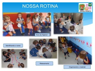 NOSSA ROTINA
Hora da Higiene !
Organizando o material
Relaxamento
Identificando o nome
 