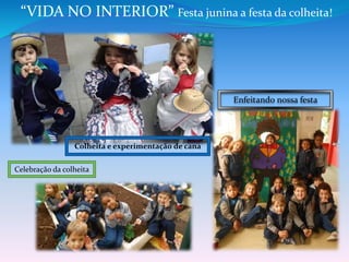 “VIDA NO INTERIOR” Festa junina a festa da colheita!
Colheita e experimentação de cana
Celebração da colheita
Enfeitando nossa festa
 