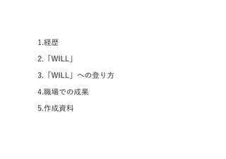 ENVIRONMENT
1.経歴
2.「WILL」
3.「WILL」への登り方
4.職場での成果
5.作成資料
 
