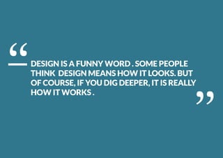 ‘‘ ‘‘DESIGN IS A FUNNY WORD . SOME PEOPLE
THINK DESIGN MEANS HOW IT LOOKS. BUT
OF COURSE, IF YOU DIG DEEPER, IT IS REALLY
HOW IT WORKS .
 