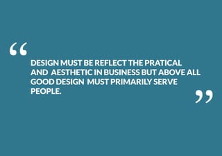 ‘‘ ‘‘DESIGN MUST BE REFLECT THE PRATICAL
AND AESTHETIC IN BUSINESS BUT ABOVE ALL
GOOD DESIGN MUST PRIMARILY SERVE
PEOPLE.
 