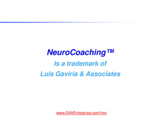 NeuroCoaching™
    Is a trademark of
Luis Gaviria & Associates




     www.GAVEnterprise.com/hse
 