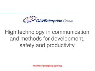High technology in communication
  and methods for development,
      safety and productivity


          www.GAVEnterprise.com/hse
 