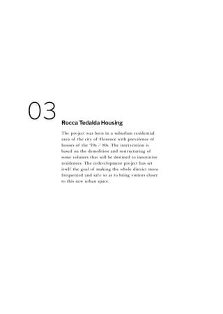 The project was born in a suburban residential
area of the city of Florence with prevalence of
houses of the ‘70s -’ 80s. The intervention is
based on the demolition and restructuring of
some volumes that will be destined to innovative
residences. The redevelopment project has set
itself the goal of making the whole district more
frequented and safe so as to bring visitors closer
to this new urban space.
Rocca Tedalda Housing
03
 