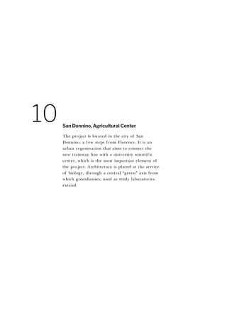 The project is located in the city of San
Donnino, a few steps from Florence. It is an
urban regeneration that aims to connect the
new tramway line with a university scientific
center, which is the most important element of
the project. Architecture is placed at the service
of biology, through a central “green” axis from
which greenhouses, used as study laboratories.
extend.
San Donnino, Agricultural Center
10
 