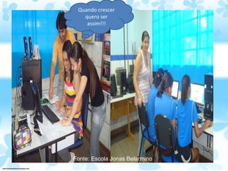 Fonte: Escola Jonas Belarmino Quando crescer quero ser assim!!! 