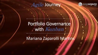Portfolio Governance
with Kanban
Mariana Zaparolli Martins
JourneyAgile
 
