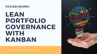 LEAN
PORTFOLIO
GOVERNANCE
WITH
KANBAN
In a Financial Technology Company
NATALIA MANHA
 