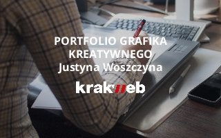 PORTFOLIO GRAFIKA
KREATYWNEGO
Justyna Woszczyna
 