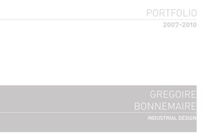 PORTFOLIO
       2007-2010




  GREGOIRE
BONNEMAIRE
  INDUSTRIAL DESIGN
 